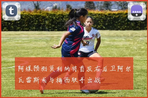 阿媒预测莫利纳将首发右后卫阿尔瓦雷斯或与梅西联手出战