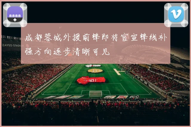 成都蓉城外援前锋即将官宣锋线补强方向逐步清晰可见